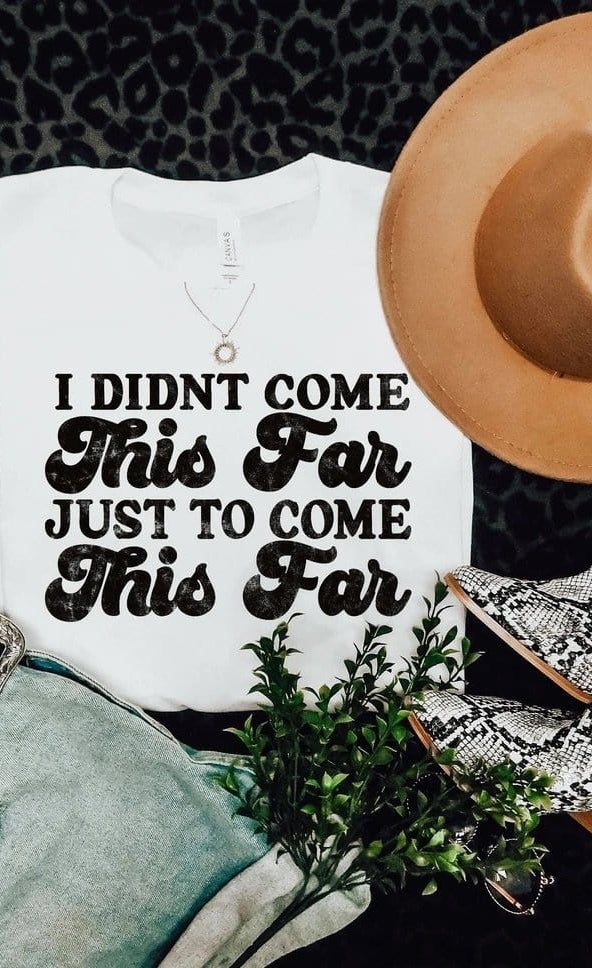 I Didn’t Come This Far Just To Come This Far Graphic T-Graphic T-Stay Foxy Boutique, Florissant, Missouri